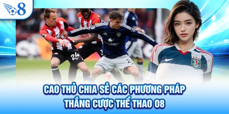 Cao thủ chia sẻ các phương pháp thắng cược thể thao O8