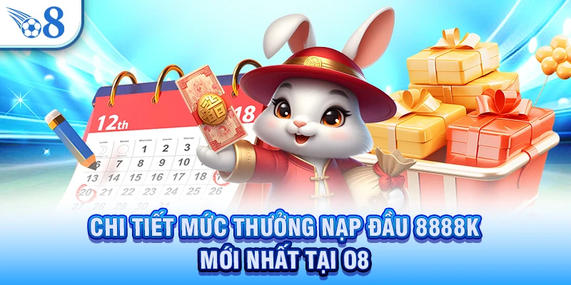 Chi tiết mức thưởng nạp đầu 8888K mới nhất tại O8