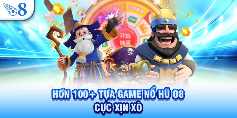 Hơn 100+ tựa game nổ hũ O8 cực xịn sò
