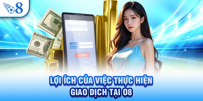 Lợi ích của việc thực hiện giao dịch tại O8