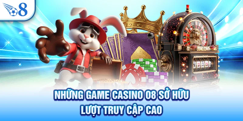 Những game casino O8 sở hữu lượt truy cập cao